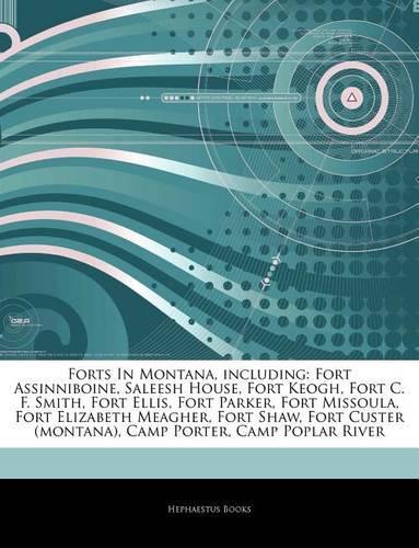 Articles on Forts in Montana, Including: Fort Assinniboine, Saleesh House, Fort Keogh, Fort C. F. Smith, Fort Ellis, Fort Parker, Fort Missoula, Fort Elizabeth Meagher, Fort Shaw, Fort Cust