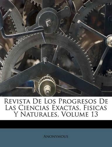 Revista De Los Progresos De Las Ciencias Exactas, Fisicas Y Naturales, Volume 13