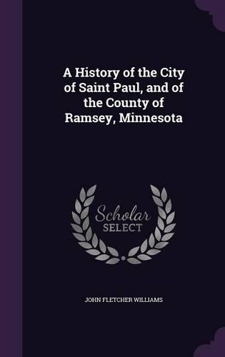 A History of the City of Saint Paul, and of the County of Ramsey, Minnesota