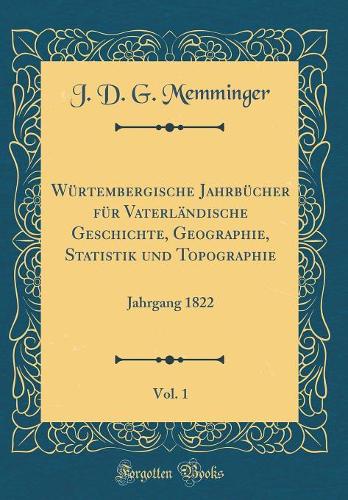 Würtembergische Jahrbücher für Vaterländische Geschichte, Geographie, Statistik und Topographie, Vol. 1: Jahrgang 1822 (Classic Reprint)