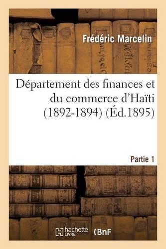 Département Des Finances Et Du Commerce d'Haïti (1892-1894). Première Partie. Rapports: Au Président de la République Et Au Conseil Des Secrétaires d'État(Sciences Sociales)