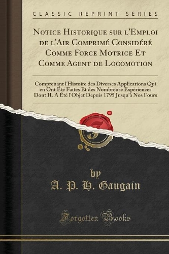 Notice Historique Sur l'Emploi de l'Air Comprimé Considéré Comme Force Motrice Et Comme Agent de Locomotion