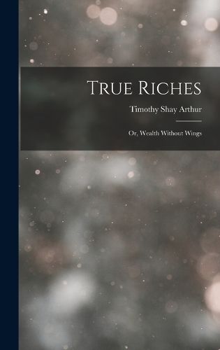 True Riches: Or, Wealth Without Wings