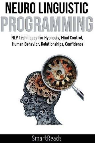 Neuro Linguistic Programming: Nlp Techniques for Hypnosis, Mind Control, Human Behavior, Relationships, Confidence