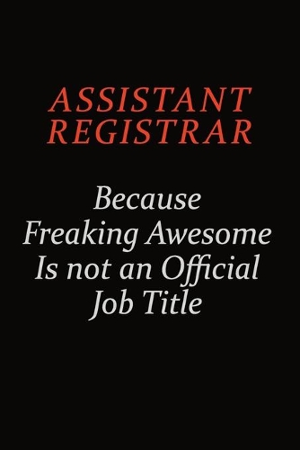 Assistant Registrar Because Freaking Awesome Is Not An Official Job Title: Career journal, notebook and writing journal for encouraging men, women and kids. A framework for building your career.