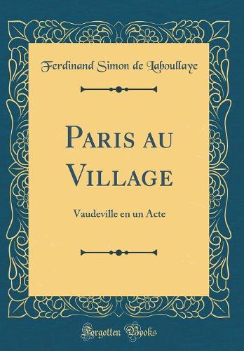 Paris au Village: Vaudeville en un Acte (Classic Reprint)