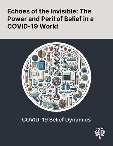 Echoes of the Invisible: The Power and Peril of Belief in a COVID-19 World