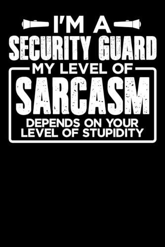 I'm a Security Guard My Level of Sarcasm Depends on your Level of Stupidity: 100 page 6 x 9 Weekly journal to jot down your ideas and notes