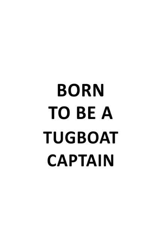 Born To Be A Tugboat Captain: New Tugboat Captain Notebook, Journal Gift, Diary, Doodle Gift or Notebook - 6 x 9 Compact Size- 109 Blank Lined Pages