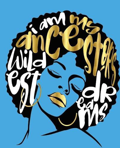 I Am My Ancestors Wildest Dreams