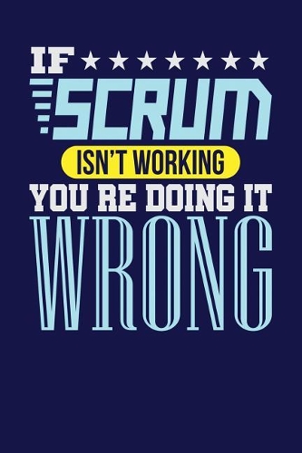 If Scrum Isn't Working You re Doing it Wrong