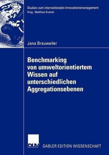 Benchmarking von umweltorientiertem Wissen auf unterschiedlichen Aggregationsebenen: Eine exploratorische Untersuchung am Beispiel eines Vergleichs von Deutschland, Polen und Tschechien(Studien zum internationalen Innovationsmanagement)