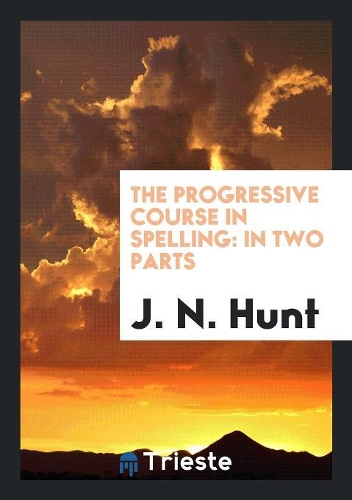 The Progressive Course in Spelling: In Two Parts