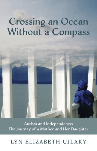 Crossing an Ocean Without a Compass: Autism and Independence: The Journey of a Mother and Her Daughter