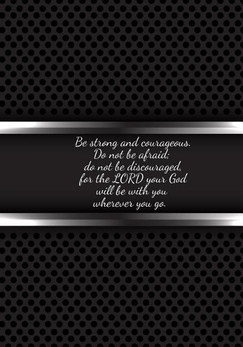 Be strong and courageous. Do not be afraid; do not be discouraged, for the LORD your God will be with you wherever you go
