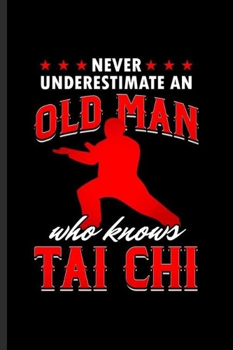 Never Underestimate an Old Man who Knows Tai Chi: Cool Tai Chi Martial Arts Sports Design Sayings Blank Journal For Granfather Family Varsity Athlete occasional Gift (6"x9") Dot Grid Notebook to wri
