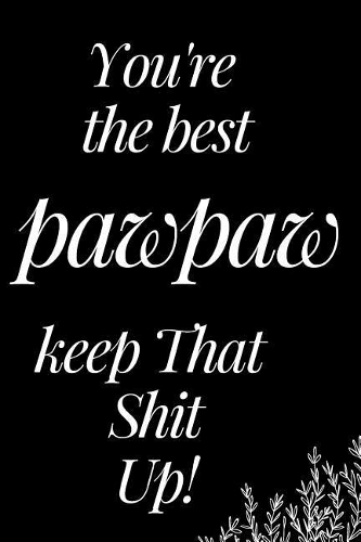 You Are the Best Pawpaw, Keep That Shit Up!: A Funny Notebook for Your Family Member as You Meet During This Holiday Season. Blank Line Journal