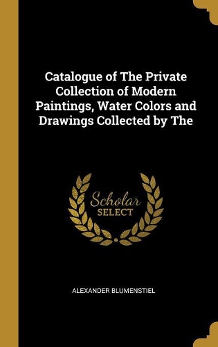 Catalogue of The Private Collection of Modern Paintings, Water Colors and Drawings Collected by The