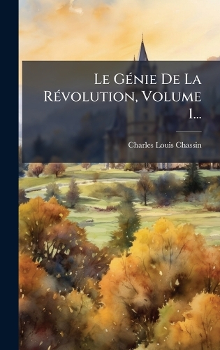 Le GÃ(c)nie De La RÃ(c)volution, Volume 1...