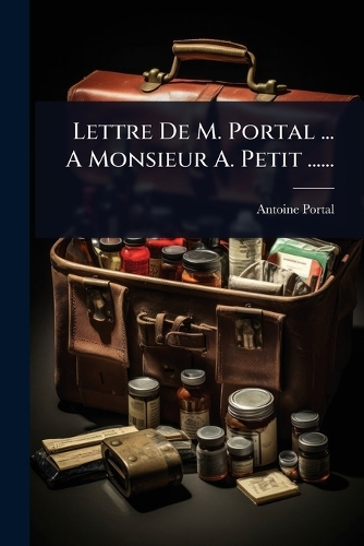 Lettre De M. Portal ... A Monsieur A. Petit ......