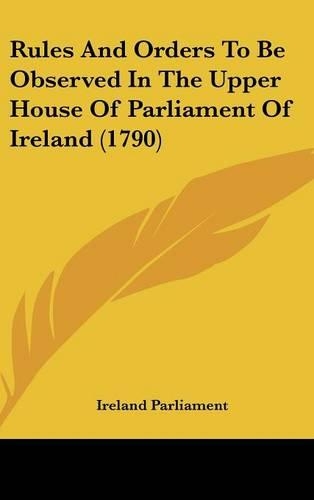 Rules And Orders To Be Observed In The Upper House Of Parliament Of Ireland (1790)