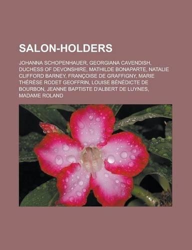 Salon-Holders: Johanna Schopenhauer, Georgiana Cavendish, Duchess of Devonshire, Mathilde Bonaparte, Natalie Clifford Barney, Francoise de Graffigny, Marie Therese