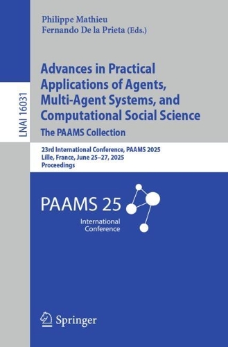 Advances in Practical Applications of Agents, Multi-Agent Systems, and Computational Social Science: The PAAMS Collection: 23rd International Conference, PAAMS 2025, Lille, France, June 25–27, 2025, Proceedings(16031 Lecture Notes in Computer Science)