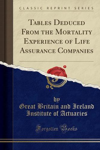 Tables Deduced from the Mortality Experience of Life Assurance Companies (Classic Reprint)