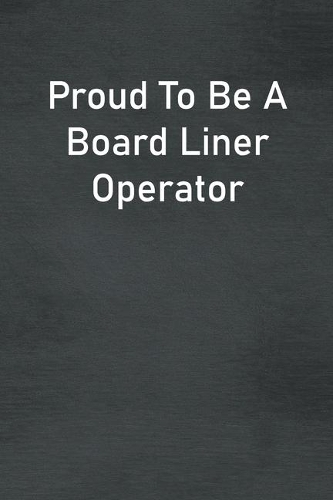 Proud To Be A Board Liner Operator: Lined Notebook For Men, Women And Co Workers