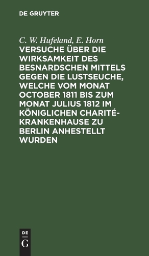 Versuche Über Die Wirksamkeit Des Besnardschen Mittels Gegen Die Lustseuche, Welche Vom Monat October 1811 Bis Zum Monat Julius 1812 Im Königlichen Charité-Krankenhause Zu Berlin Anhestellt Wurden