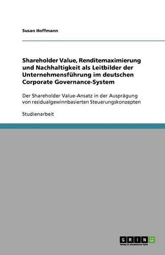 Shareholder Value, Renditemaximierung und Nachhaltigkeit als Leitbilder der Unternehmensführung im deutschen Corporate Governance-System