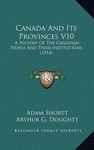 Canada And Its Provinces V10: A History Of The Canadian People And Their Institutions (1914)