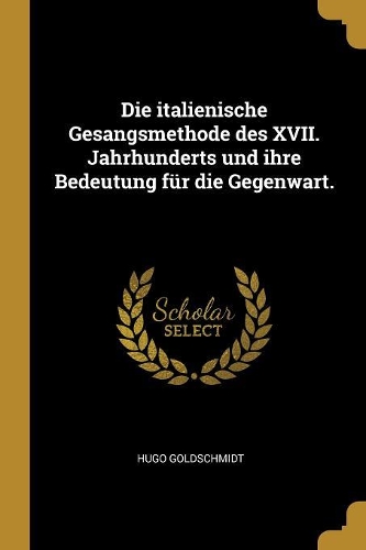 Die italienische Gesangsmethode des XVII. Jahrhunderts und ihre Bedeutung für die Gegenwart.