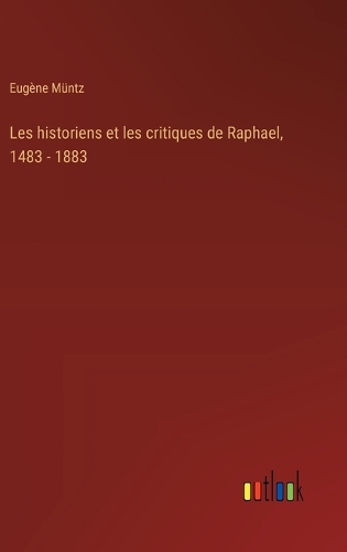 Les historiens et les critiques de Raphael, 1483 - 1883