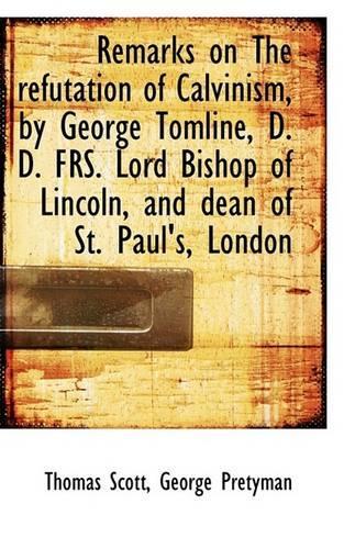 Remarks on the Refutation of Calvinism, by George Tomline, D. D. Frs. Lord Bishop of Lincoln, and de