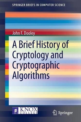 A Brief History of Cryptology and Cryptographic Algorithms: (Springerbriefs in Computer Science)
