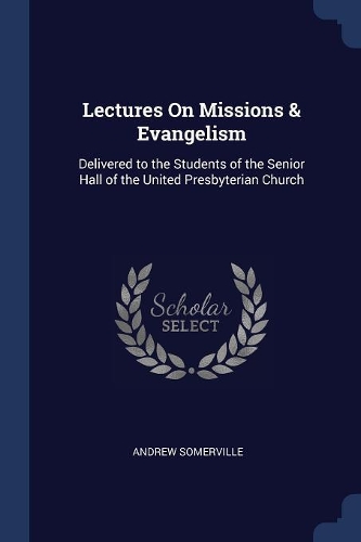 Lectures On Missions & Evangelism: Delivered to the Students of the Senior Hall of the United Presbyterian Church