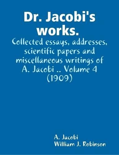 Dr. Jacobi's Works. Collected Essays, Addresses, Scientific Papers and Miscellaneous Writings of A. Jacobi .. Volume 4 (1909)