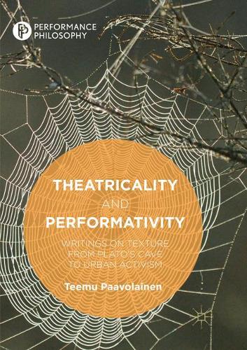 Theatricality and Performativity: Writings on Texture from Plato’s Cave to Urban Activism(Performance Philosophy)