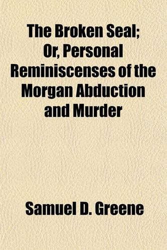 The Broken Seal; Or, Personal Reminiscenses of the Morgan Abduction and Murder