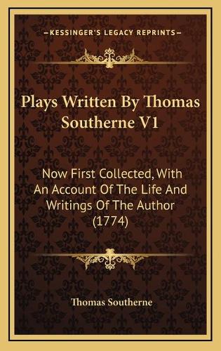 Plays Written By Thomas Southerne V1: Now First Collected, With An Account Of The Life And Writings Of The Author (1774)