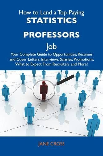 How to Land a Top-Paying Statistics Professors Job: Your Complete Guide to Opportunities, Resumes and Cover Letters, Interviews, Salaries, Promotions, What to Expect from Recruiters and More