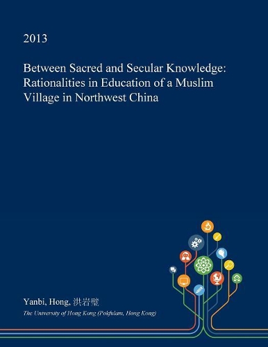 Between Sacred and Secular Knowledge: Rationalities in Education of a Muslim Village in Northwest China