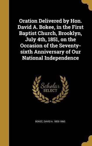 Oration Delivered by Hon. David A. Bokee, in the First Baptist Church, Brooklyn, July 4th, 1851, on the Occasion of the Seventy-sixth Anniversary of Our National Independence