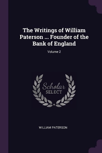 The Writings of William Paterson ... Founder of the Bank of England; Volume 2