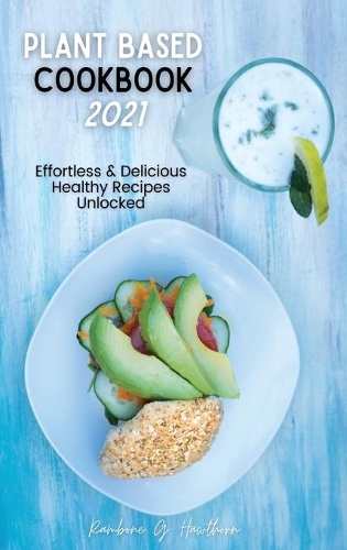 Plant Based Cookbook 2021: Effortless & Delicious Healthy Recipes Unlocked