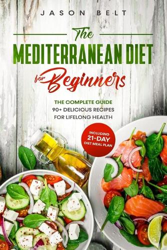 The Mediterranean Diet for Beginners: The Complete Guide - 90+ Delicious Recipes for Lifelong Health (Including 21-day Diet Meal Plan)