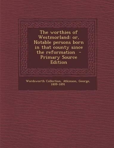 The Worthies of Westmorland: Or, Notable Persons Born in That County Since the Reformation