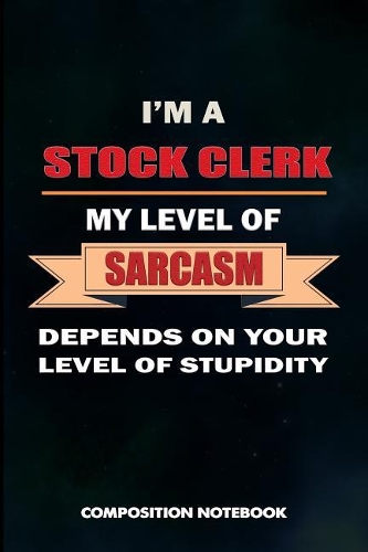 I Am a Stock Clerk My Level of Sarcasm Depends on Your Level of Stupidity
