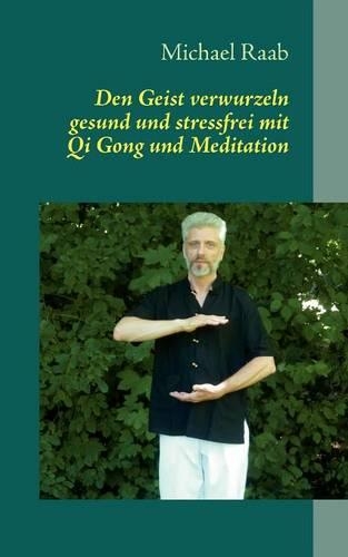Den Geist verwurzeln: gesund und stressfrei mit Qi Gong und Meditation